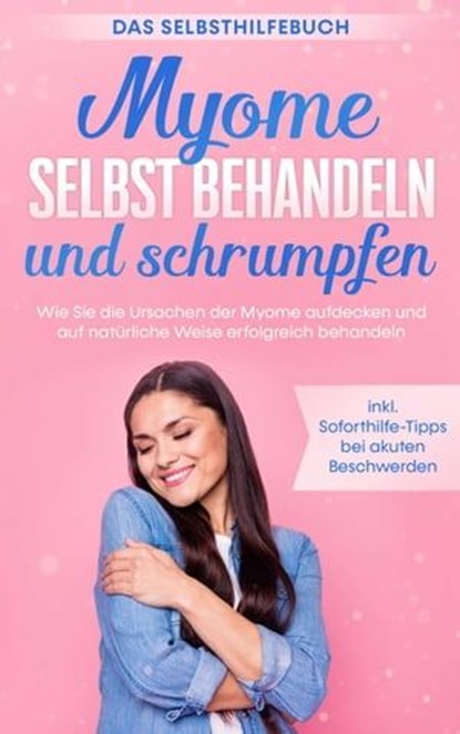 Myome selbst behandeln und schrumpfen – Das Selbsthilfebuch: Wie Sie die Ursachen der Myome aufdecken und auf natürliche Weise erfolgreich behandeln - inkl. Soforthilfe-Tipps bei akuten Beschwerden, Elisabeth Cornelsen - Ebook - 9783757606169
