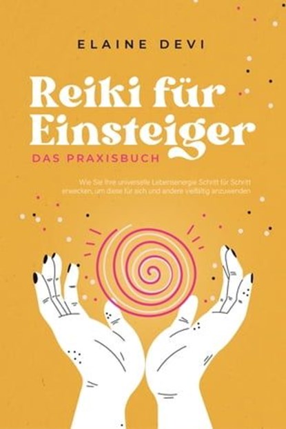Reiki für Einsteiger - Das Praxisbuch: Wie Sie Ihre universelle Lebensenergie Schritt für Schritt erwecken, um diese für sich und andere vielfältig anzuwenden | inkl. geführter Reiki-Meditationen, Elaine Devi - Ebook - 9783757606183