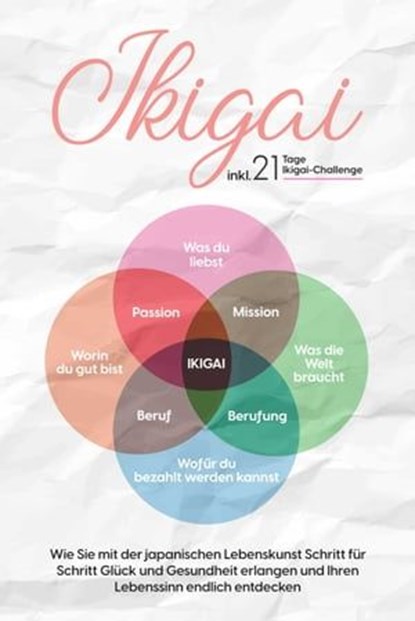 Ikigai: Wie Sie mit der japanischen Lebenskunst Schritt für Schritt Glück und Gesundheit erlangen und Ihren Lebenssinn endlich entdecken – inkl. 21 Tage Ikigai-Challenge, Aoi Nakamura - Ebook - 9783757606206