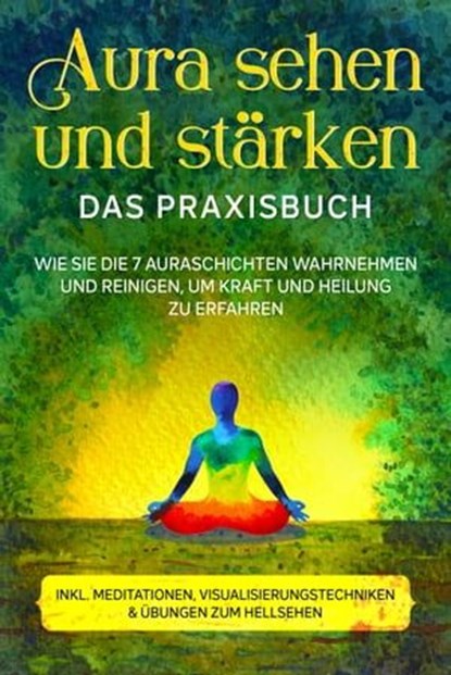 Aura sehen und stärken - Das Praxisbuch: Wie Sie die 7 Auraschichten wahrnehmen und reinigen, um Kraft und Heilung zu erfahren - inkl. Meditationen, Visualisierungstechniken & Übungen zum Hellsehen, Ana Devi - Ebook - 9783757606275