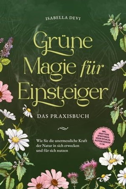 Grüne Magie für Einsteiger - Das Praxisbuch: Wie Sie die unermessliche Kraft der Natur in sich erwecken und für sich nutzen | inkl. Krafttiere Spiritfinder, Hexen Ritualen, Blütenessenzen u.v.m., Isabella Devi - Ebook - 9783757606282