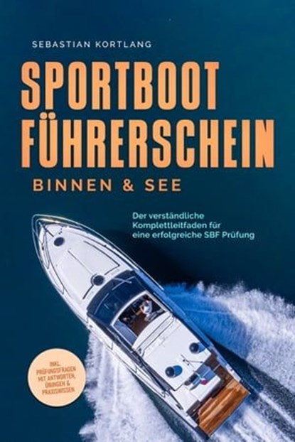 Sportbootführerschein Binnen & See: Der verständliche Komplettleitfaden für eine erfolgreiche SBF Prüfung - inkl. Prüfungsfragen mit Antworten, Übungen & Praxiswissen, Sebastian Kortlang - Ebook - 9783757606329