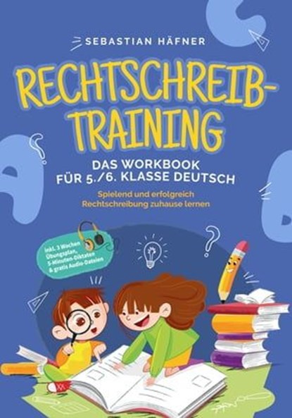 Rechtschreibtraining - Das Workbook für 5. / 6. Klasse Deutsch: Spielend und erfolgreich Rechtschreibung zuhause lernen - inkl. 3 Wochen Übungsplan, 5-Minuten-Diktaten & gratis Audio-Dateien, Sebastian Häfner - Ebook - 9783757606411