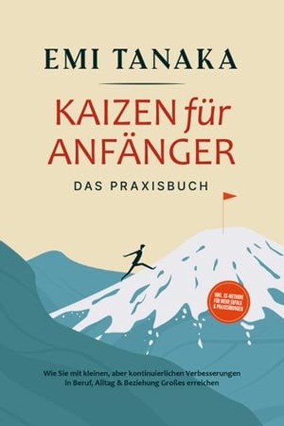 Kaizen für Anfänger - Das Praxisbuch: Wie Sie mit kleinen aber kontinuierlichen Verbesserungen in Beruf, Alltag & Beziehung Großes erreichen - inkl. 5S-Methode für mehr Erfolg & Praxisübungen, Emi Tanaka - Ebook - 9783757606510