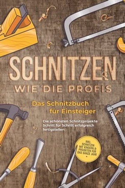 Schnitzen wie die Profis: Das Schnitzbuch für Einsteiger - Die schönsten Schnitzprojekte Schritt für Schritt erfolgreich fertigstellen - inkl. Schnitzen mit Kindern & Projekten für das ganze Jahr, Tobias Goesmann - Ebook - 9783757606541