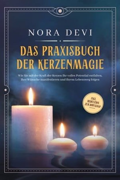 Das Praxisbuch der Kerzenmagie: Wie Sie mit der Kraft der Kerzen Ihr volles Potential entfalten, Ihre Wünsche manifestieren und Ihrem Lebensweg folgen - inkl. Meditation zum Download, Nora Devi - Ebook - 9783757606596