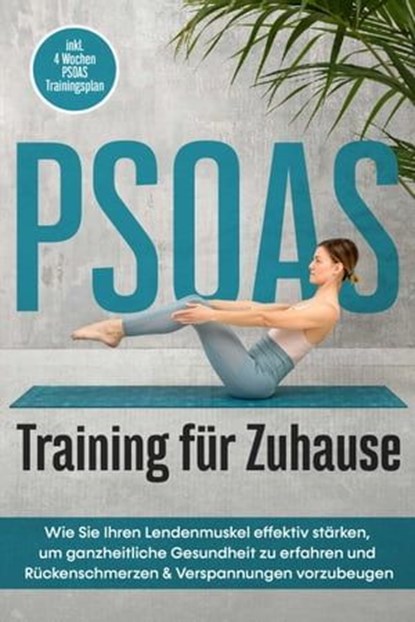 PSOAS Training für Zuhause: Wie Sie Ihren Lendenmuskel effektiv stärken, um ganzheitliche Gesundheit zu erfahren und Rückenschmerzen & Verspannungen vorzubeugen - inkl. 4 Wochen PSOAS Trainingsplan, Moritz Engberts - Ebook - 9783757606695