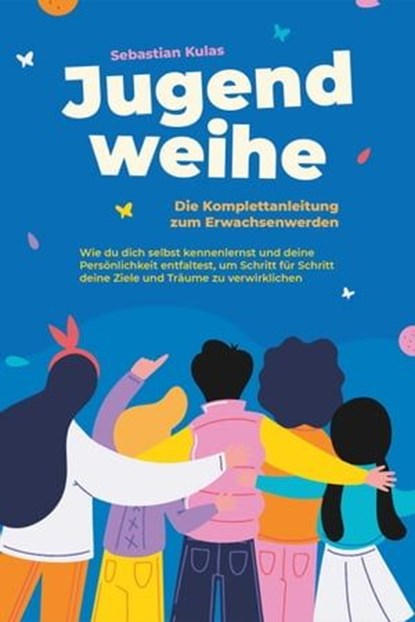 Jugendweihe - Die Komplettanleitung zum Erwachsenwerden: Wie du dich selbst kennenlernst und deine Persönlichkeit entfaltest, um Schritt für Schritt deine Ziele und Träume zu verwirklichen, Sebastian Kulas - Ebook - 9783757606824