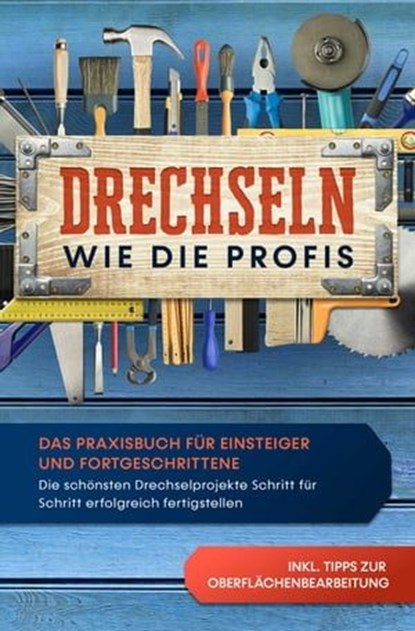 Drechseln wie die Profis: Das Praxisbuch für Einsteiger und Fortgeschrittene - Die schönsten Drechselprojekte Schritt für Schritt erfolgreich fertigstellen inkl. Tipps zur Oberflächenbearbeitung, Tobias Bergstein - Ebook - 9783757606947