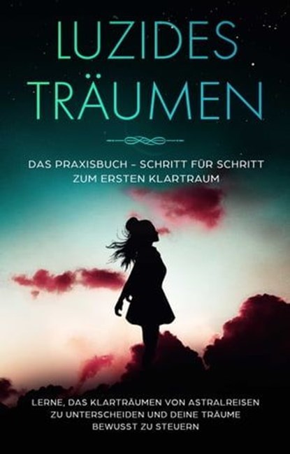 Luzides Träumen: Das Praxisbuch - Schritt für Schritt zum ersten Klartraum | Lerne, das Klarträumen von Astralreisen zu unterscheiden und deine Träume bewusst zu steuern, Lorina Blumenberg - Ebook - 9783757607067