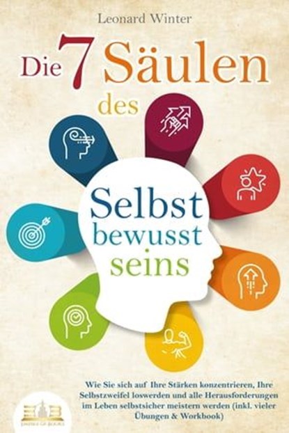 Die 7 Säulen des Selbstbewusstseins: Wie Sie sich auf Ihre Stärken konzentrieren, Ihre Selbstzweifel loswerden und alle Herausforderungen im Leben selbstsicher meistern (inkl. Übungen und Workbook), Leonard Winter - Ebook - 9783757607319