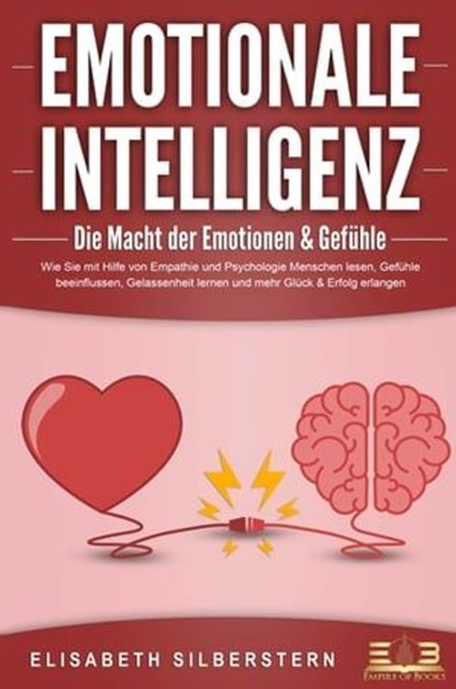 EMOTIONALE INTELLIGENZ - Die Macht der Emotionen & Gefühle: Wie Sie mit Hilfe von Empathie und Psychologie Menschen lesen, Gefühle beeinflussen, Gelassenheit lernen und mehr Glück & Erfolg erlangen, Elisabeth Silberstern - Ebook - 9783757607364
