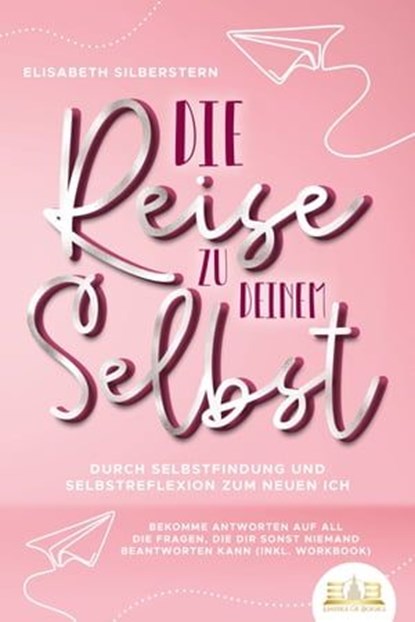 Die Reise zu deinem Selbst - Durch Selbstfindung und Selbstreflexion zum neuen Ich: Bekomme Antworten auf all die Fragen, die dir sonst niemand beantworten kann (inkl. Workbook), Elisabeth Silberstern - Ebook - 9783757607371