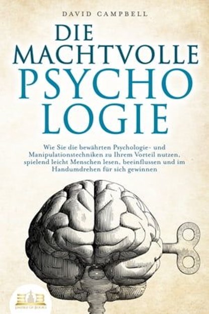 DIE MACHTVOLLE PSYCHOLOGIE: Wie Sie die bewährten Psychologie- und Manipulationstechniken zu Ihrem Vorteil nutzen, spielend leicht Menschen lesen, beeinflussen und im Handumdrehen für sich gewinnen, David Campbell - Ebook - 9783757607388