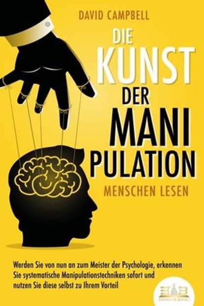 Die Kunst der Manipulation - Menschen lesen: Werden Sie von nun an zum Meister der Psychologie, erkennen Sie systematische Manipulationstechniken sofort und nutzen Sie diese selbst zu Ihrem Vorteil, David Campbell - Ebook - 9783757607418