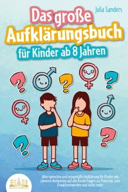 Das große Aufklärungsbuch für Kinder ab 8 Jahren: Altersgerechte und zeitgemäße Aufklärung für Kinder mit cleveren Antworten auf alle Kinderfragen zur Pubertät, zum Erwachsenwerden und vieles mehr, Julia Sanders - Ebook - 9783757607463