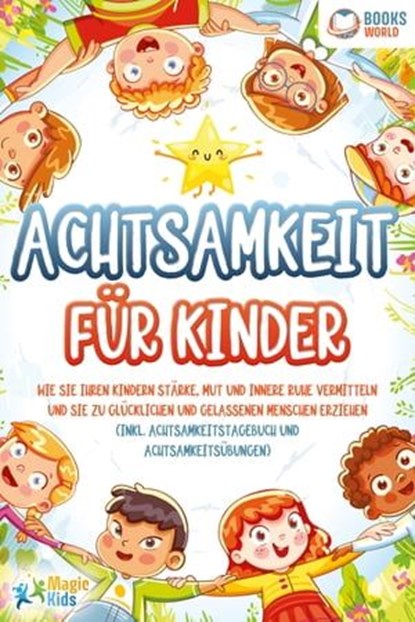 Achtsamkeit für Kinder: Wie Sie Ihren Kindern Stärke, Mut und innere Ruhe vermitteln und sie zu glücklichen und gelassenen Menschen erziehen (Inkl. Achtsamkeitstagebuch und Achtsamkeitsübungen), Magic Kids - Ebook - 9783757607630