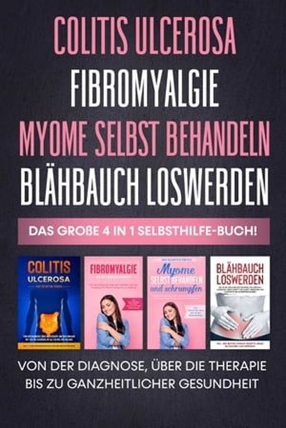 Colitis Ulcerosa | Fibromyalgie | Myome selbst behandeln | Blähbauch loswerden: Das große 4 in 1 Selbsthilfe-Buch! Von der Diagnose, über die Therapie bis zu ganzheitlicher Gesundheit, Maria Baumfink - Ebook - 9783757607715