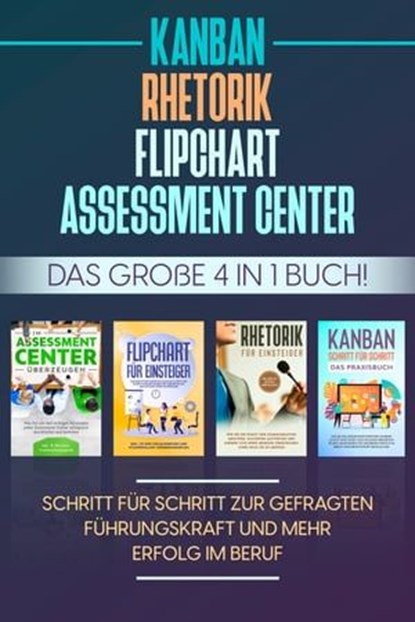 Assessment Center | Flipchart | Rhetorik | KANBAN: Das große 4 in 1 Buch! Schritt für Schritt zur gefragten Führungskraft und mehr Erfolg im Beruf, Sebastian Grapengeter - Ebook - 9783757607791