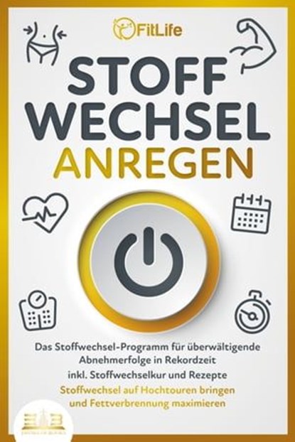 STOFFWECHSEL ANREGEN: Das Stoffwechsel-Programm für überwältigende Abnehmerfolge in Rekordzeit inkl. Stoffwechselkur und Rezepte - Stoffwechsel auf Hochtouren bringen und Fettverbrennung maximieren, Fit Life - Ebook - 9783757607906