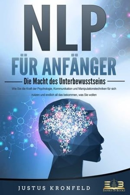 NLP FÜR ANFÄNGER - Die Macht des Unterbewusstseins: Wie Sie die Kraft der Psychologie, Kommunikation und Manipulationstechniken für sich nutzen und endlich all das bekommen, was Sie wollen, Justus Kronfeld - Ebook - 9783757607937