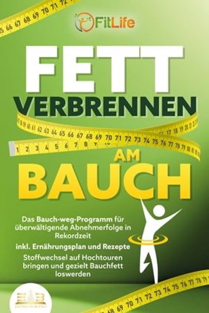 FETT VERBRENNEN AM BAUCH: Das Bauch-weg-Programm für überwältigende Abnehmerfolge in Rekordzeit inkl. Ernährungsplan und Rezepte - Stoffwechsel auf Hochtouren bringen und gezielt Bauchfett loswerden, Fit Life - Ebook - 9783757608019