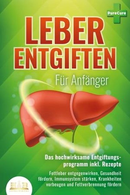 LEBER ENTGIFTEN FÜR ANFÄNGER - Das hochwirksame Entgiftungsprogramm inkl. Rezepte: Fettleber entgegenwirken, Gesundheit fördern, Immunsystem stärken, Krankheiten vorbeugen und Fettverbrennung fördern, Pure Cure - Ebook - 9783757608101