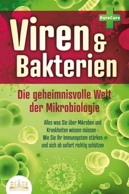 VIREN & BAKTERIEN - Die geheimnisvolle Welt der Mikrobiologie: Alles was Sie über Mikroben und Krankheiten wissen müssen - Wie Sie Ihr Immunsystem stärken und sich ab sofort richtig schützen, Pure Cure - Ebook - 9783757608118