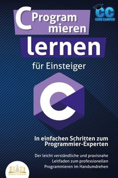 C Programmieren lernen für Einsteiger - In einfachen Schritten zum Programmier-Experten: Der leicht verständliche und praxisnahe Leitfaden zum professionellen Programmieren im Handumdrehen, Code Campus - Ebook - 9783757608217