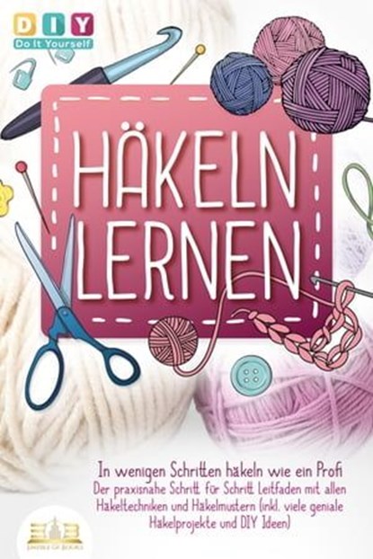 Häkeln lernen - In wenigen Schritten häkeln wie ein Profi: Der praxisnahe Schritt für Schritt Leitfaden mit allen Häkeltechniken und Häkelmustern (inkl. viele geniale Häkelprojekte und DIY Ideen), DIY Do it yourself - Ebook - 9783757608262