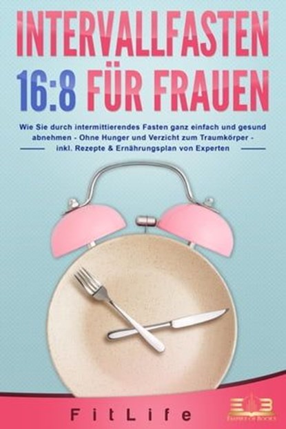 INTERVALLFASTEN 16:8 FÜR FRAUEN: Wie Sie durch intermittierendes Fasten ganz einfach und gesund abnehmen - Ohne Hunger und Verzicht zum Traumkörper - inkl. Rezepte & Ernährungsplan von Experten, Fit Life - Ebook - 9783757608286