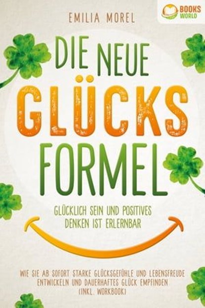 Die neue Glücksformel - Glücklich sein und positives Denken ist erlernbar: Wie Sie ab sofort starke Glücksgefühle und Lebensfreude entwickeln und dauerhaftes Glück empfinden (inkl. Workbook), Emilia Morel - Ebook - 9783757608583