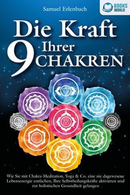 Die Kraft Ihrer 9 Chakren: Wie Sie mit Chakra-Meditation, Yoga & Co. eine nie dagewesene Lebensenergie entfachen, Ihre Selbstheilungskräfte aktivieren und zur holistischen Gesundheit gelangen, Samuel Erlenbach - Ebook - 9783757608682
