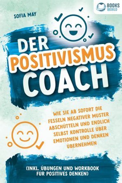 Der Positivismus Coach: Wie Sie ab sofort die Fesseln negativer Muster abschütteln und endlich selbst Kontrolle über Emotionen und Denken übernehmen (inkl. Übungen und Workbook für positives Denken), Sofia May - Ebook - 9783757608699