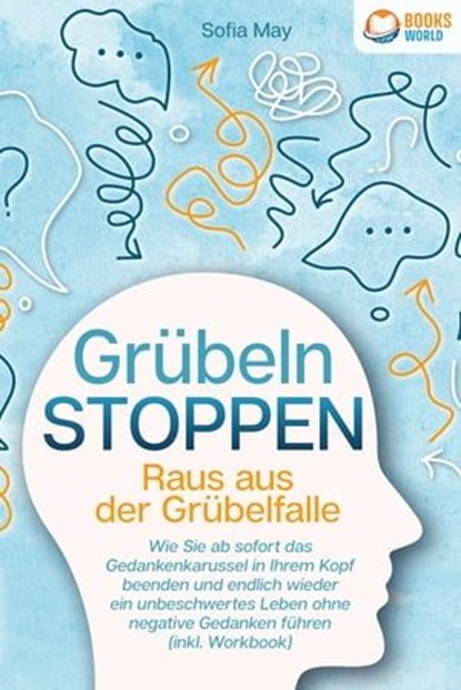 Grübeln stoppen - Raus aus der Grübelfalle: Wie Sie ab sofort das Gedankenkarussel in Ihrem Kopf beenden und endlich wieder ein unbeschwertes Leben ohne negative Gedanken führen (inkl. Workbook), Sofia May - Ebook - 9783757608712