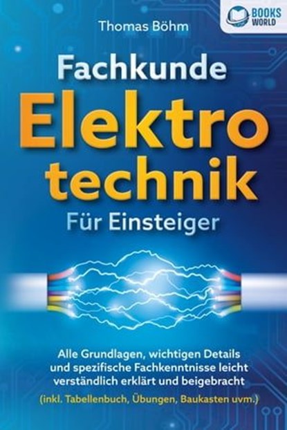Fachkunde Elektrotechnik für Einsteiger: Alle Grundlagen, wichtigen Details und spezifische Fachkenntnisse leicht verständlich erklärt und beigebracht (inkl. Tabellenbuch, Übungen, Baukasten uvm.), Thomas Böhm - Ebook - 9783757608743