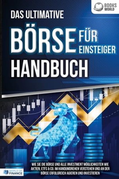 Das ultimative BÖRSE FÜR EINSTEIGER Handbuch: Wie Sie die Börse und alle Investment Möglichkeiten wie Aktien, ETFs & Co. im Handumdrehen verstehen und an der Börse erfolgreich agieren und investieren, World of Finance - Ebook - 9783757608767