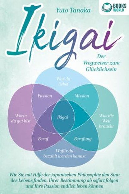 IKIGAI - Der Wegweiser zum Glücklichsein: Wie Sie mit Hilfe der japanischen Philosophie den Sinn des Lebens finden, Ihrer Bestimmung ab sofort folgen und Ihre Passion endlich leben können, Yuto Tanaka - Ebook - 9783757608804