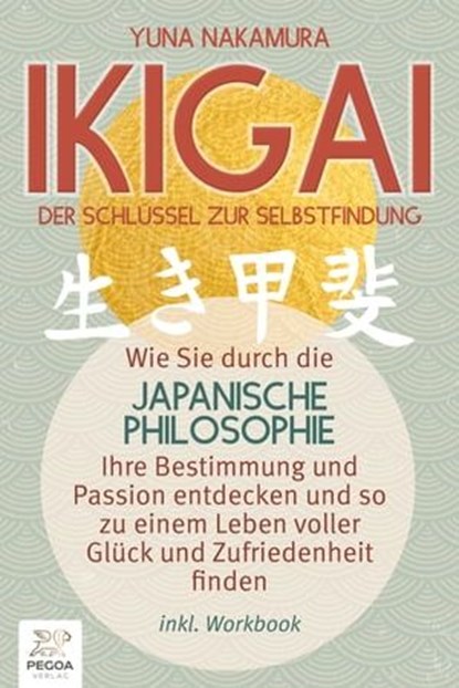 Ikigai - Der Schlüssel zur Selbstfindung: Wie Sie durch die japanische Philosophie Ihre Bestimmung und Passion entdecken und so zu einem Leben voller Glück und Zufriedenheit finden (inkl. Workbook), Yuna Nakamura - Ebook - 9783757608842