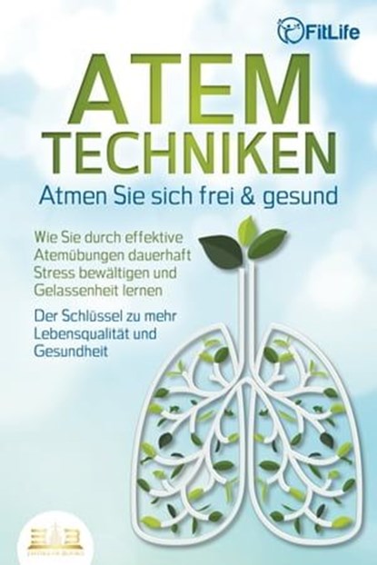 ATEMTECHNIKEN - Atmen Sie sich frei & gesund: Wie Sie durch effektive Atemübungen dauerhaft Stress bewältigen und Gelassenheit lernen - Der Schlüssel zu mehr Lebensqualität und Gesundheit, Fit Life - Ebook - 9783757608903