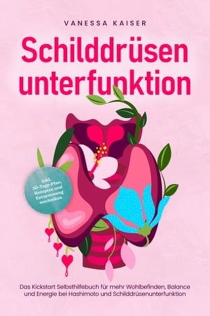 Schilddrüsenunterfunktion: Das Kickstart Selbsthilfebuch für mehr Wohlbefinden, Balance und Energie bei Hashimoto und Schilddrüsenunterfunktion - inkl. 30-Tage-Plan, Rezepten und Entspannungstechniken, Vanessa Kaiser - Ebook - 9783757609054