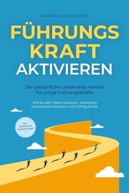 FührungsKRAFT aktivieren - Der persönliche Leadership Mentor für junge Führungskräfte: Wie du dein Team souverän, zielstrebig & kompetent konstant zum Erfolg führst - inkl. Workbook & Praxisübungen, Maximilian Clemens - Ebook - 9783757609214