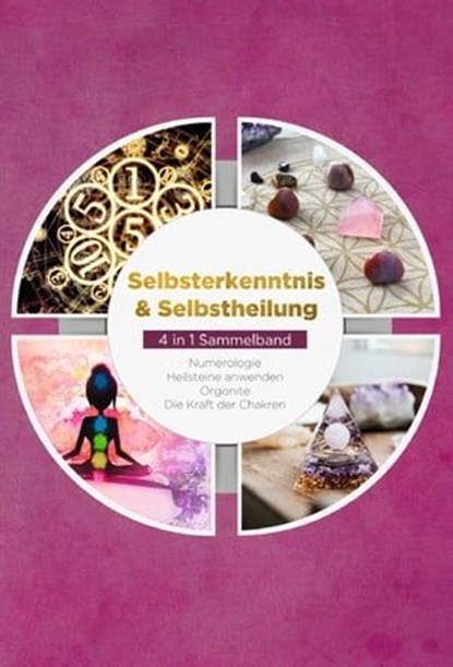 Selbsterkenntnis & Selbstheilung - 4 in 1 Sammelband: Numerologie | Heilsteine anwenden | Orgonite | Die Kraft der Chakren, Sophia Perlich - Ebook - 9783757609528
