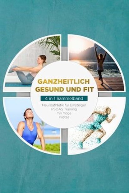 Ganzheitlich gesund und fit - 4 in 1 Sammelband: PSOAS Training | Pilates | Yin Yoga | Neuroathletik für Einsteiger, Moritz Engberts - Ebook - 9783757609566