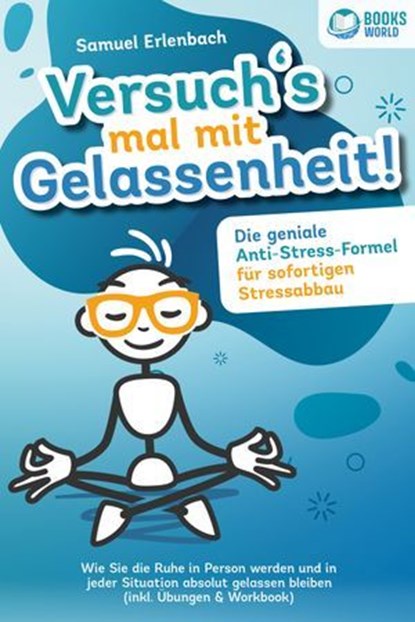 Versuch´s mal mit Gelassenheit: Die geniale Anti-Stress-Formel für sofortigen Stressabbau! Wie Sie die Ruhe in Person werden und in jeder Situation absolut gelassen bleiben (inkl. Übungen & Workbook), Samuel Erlenbach - Ebook - 9783757609641