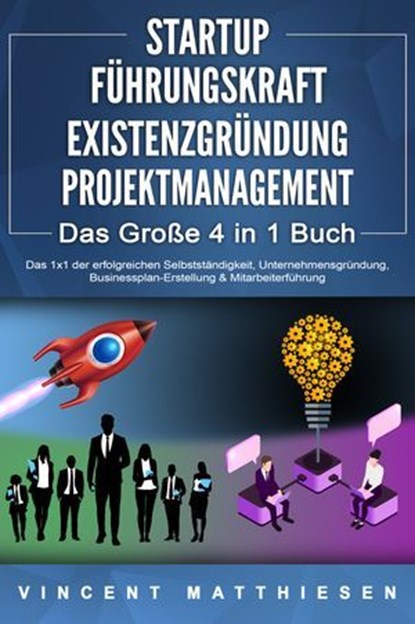 STARTUP | FÜHRUNGSKRAFT | EXISTENZGRÜNDUNG | PROJEKTMANAGEMENT - Das Große 4 in 1 Buch: Das 1x1 der erfolgreichen Selbstständigkeit, Unternehmensgründung, Businessplan-Erstellung & Mitarbeiterführung, Vincent Matthiesen - Ebook - 9783757609672