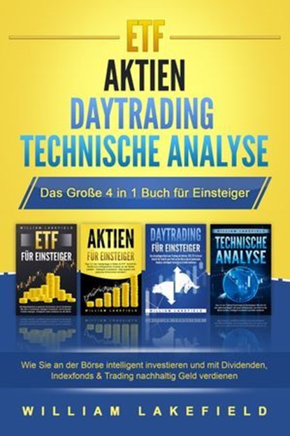 ETF | AKTIEN | DAYTRADING | TECHNISCHE ANALYSE - Das Große 4 in 1 Buch für Einsteiger: Wie Sie an der Börse intelligent investieren und mit Dividenden, Indexfonds & Trading nachhaltig Geld verdienen, William Lakefield - Ebook - 9783757609702