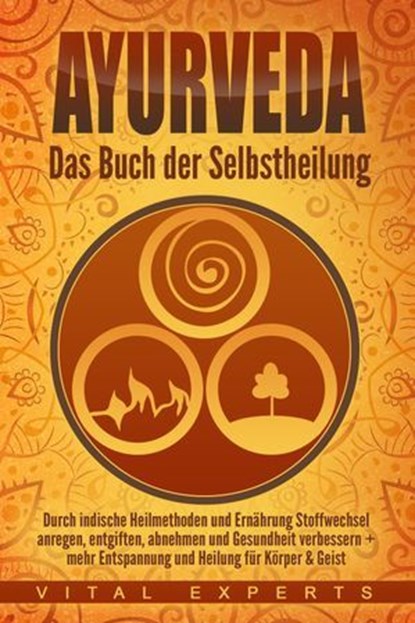 Ayurveda: Das Buch der Selbstheilung. Durch indische Heilmethoden und Ernährung Stoffwechsel anregen, entgiften, abnehmen und Gesundheit verbessern + mehr Entspannung und Heilung für Körper & Geist, Vital Experts - Ebook - 9783757609818
