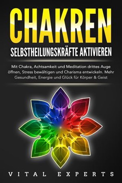 CHAKREN SELBSTHEILUNGSKRÄFTE AKTIVIEREN: Mit Chakra, Achtsamkeit und Meditation drittes Auge öffnen, Stress bewältigen und Charisma entwickeln. Mehr Gesundheit, Energie und Glück für Körper und Geist., Vital Experts - Ebook - 9783757609849