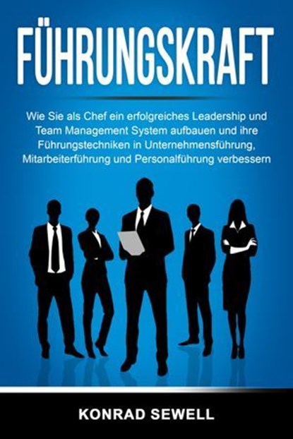 Führungskraft: Wie Sie als Chef ein erfolgreiches Leadership und Team Management System aufbauen und ihre Führungstechniken in Unternehmensführung, Mitarbeiterführung und Personalführung verbessern, Konrad Sewell - Ebook - 9783757610098
